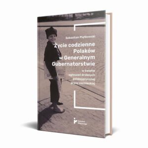 Okładka: Życie codzienne Polaków w Generalnym Gubernatorstwie w świetle ogłoszeń drobnych polskojęzycznej prasy niemieckiej