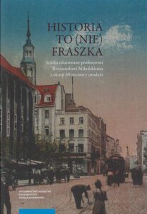 Okładka: Historia to (nie) fraszka. Studia ofiarowane profesorowi Krzysztofowi Mikulskiemu z okazji 60 rocznicy urodzin