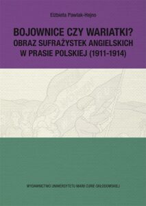 Okładka: Bojownice czy wariatki? Obraz sufrażystek angielskich w prasie polskiej (1911-1914)