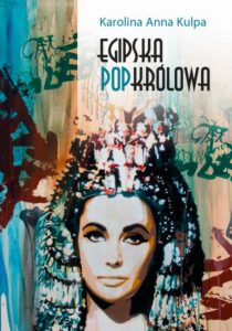 Okładka: Egipska popkrólowa. Przemiany wizerunku Kleopatry VII, królowej Egiptu, od narracji historycznej po kulturę popularną