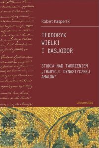 Okładka: Teodoryk Wielki i Kasjodor. Studia nad tworzeniem "tradycji dynastycznej Amalów"