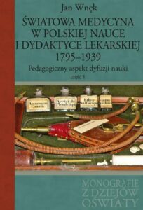 Okładka: Światowa medycyna w polskiej nauce i dydaktyce lekarskiej 1795-1939. Pedagogiczny aspekt dyfuzji nauki Część 1