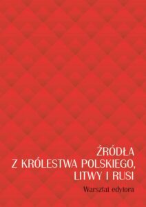 Okładka: Źródła z Królestwa Polskiego, Litwy i Rusi. Warsztat edytora