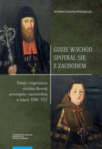 Okładka: Gdzie Wschód spotkał się z Zachodem. Dzieje i organizacja unickiej diecezji przemysko-samborskiej w latach 1596-1772