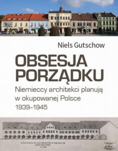 Okładka: Obsesja porządku. Niemieccy architekci planują w okupowanej Polsce 1939-1945