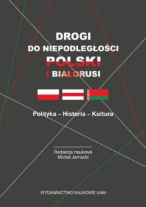 Okładka: Drogi do niepodległości Polski i Białorusi. Polityka - Historia - Kultura
