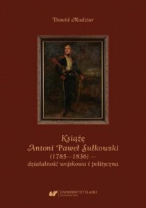 Okładka: Książę Antoni Paweł Sułkowski (1785—1836) — działalność wojskowa i polityczna