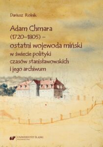 Okładka: Adam Chmara (1720—1805) — ostatni wojewoda miński w świecie polityki czasów stanisławowskich i jego archiwum
