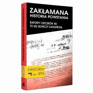 Okładka: Zakłamana historia powstania Tom IV – Raporty oficerów AK: to się skończy katastrofą