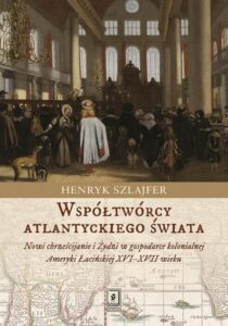 Okładka: Współtwórcy atlantyckiego świata. Nowi chrześcijanie i Żydzi w gospodarce kolonialnej Ameryki Łacińskiej XVI–XVII wieku. Zarys problem