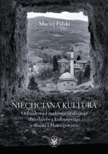 Okładka: Niechciana kultura. Odbudowa i instrumentalizacja dziedzictwa kulturowego w Bośni i Hercegowinie