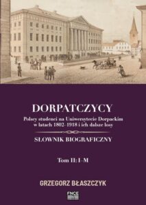 Okładka: Dorpatczycy. Polscy studenci na Uniwersytecie Dorpackim w latach 1802–1918 i ich dalsze losy. Słownik biograficzny. Tom II: I–M