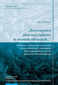 Okładka: „Zwycięstwo sławnej cudami w swoich obrazach…” Tradycje o cudownych ocaleniach miast południowo-wschodniej Rzeczypospolitej w czasie powstania Chmielnickiego
