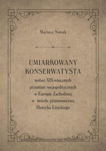Okładka: Umiarkowany konserwatysta wobec XIX-wiecznych przemian socjopolitycznych w Europie Zachodniej w świetle piśmiennictwa Henryka Lisickiego