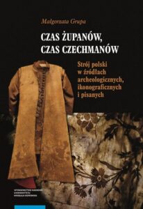 Okładka: Czas żupanów, czas czechmanów. Strój polski w źródłach archeologicznych, ikonograficznych i pisanych