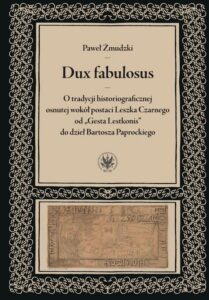 Okładka: Dux fabulosus. O tradycji historiograficznej osnutej wokół postaci Leszka Czarnego od „Gesta Lestkonis” do dzieł Bartosza Paprockiego