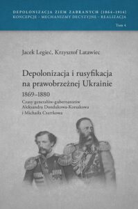 Okładka: Depolonizacja i rusyfikacja na prawobrzeżnej Ukrainie 1869-1880. Czasy generałów-gubernatorów Aleksandra Dondukowa-Korsakowa i Michaiła Czertkowa, t. 4