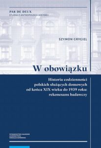 Okładka: W obowiązku. Historia codzienności polskich służących domowych od końca XIX wieku do 1939 roku: rekonesans badawczy
