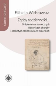 Okładka: Zapisy codzienności.... O dziewiętnastowiecznych dziennikach choroby i osobistych szkicownikach malarskich