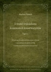 Okładka: U źródeł trójlojalizmu krakowskich konserwatystów – XIX-wieczny porządek międzynarodowy w Europie a perspektywy dla sprawy polskiej w świetle piśmiennictwa Henryka Lisickiego