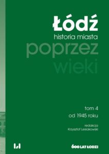 Okładka: Łódź poprzez wieki. Historia miasta, tom 4: od 1945 roku