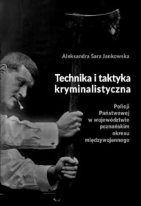 Okładka: Technika i taktyka kryminalistyczna Policji Państwowej w województwie poznańskim okresu międzywojennego