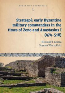 Okładka: Strategoí: early Byzantine military commanders in the times of Zeno and Anastasius (474–518). Byzantina Lodziensia tom L