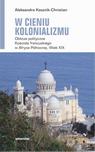 Okładka: W cieniu kolonializmu. Oblicze polityczne Kościoła francuskiego w Afryce Północnej. Wiek XIX