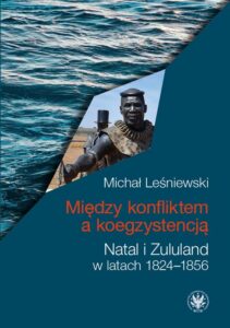 Okładka: Między konfliktem a koegzystencją. Natal i Zululand w latach 1824–1856