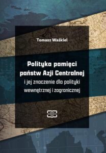 Okładka: Polityka pamięci państw Azji Centralnej i jej znaczenie dla polityki wewnętrznej i zagranicznej