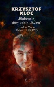 Okładka: „Białorusin, który udaje Litwina”. Czesław Miłosz i Polska 1918-1939