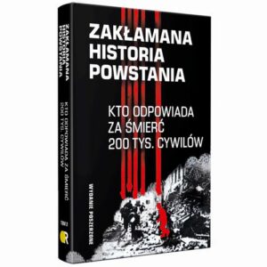 Okładka: Zakłamana historia powstania II Kto odpowiada za śmierć 200 tys. cywilów - wydanie poszerzone