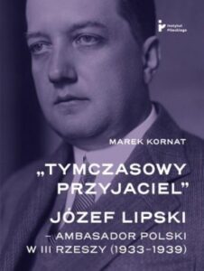 Okładka: „Tymczasowy przyjaciel”. Józef Lipski – ambasador polski w III Rzeszy (1933–1939)