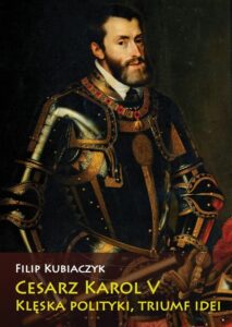 Okładka: Cesarz Karol V. Klęska polityki, triumf idei. Klęska polityki, triumf idei
