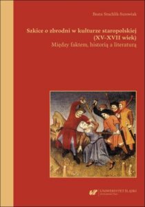 Okładka: Szkice o zbrodni w kulturze staropolskiej (XV–XVII wiek). Między faktem, historią a literaturą