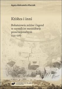 Okładka: Ktistes i inni. Bohaterowie mitów i legend w rzymskim mennictwie prowincjonalnym (235–276)