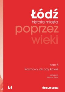 Okładka: Łódź poprzez wieki. Historia miasta, tom 5: Rozmowy jak przy kawie
