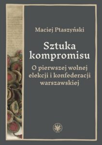 Okładka: Sztuka kompromisu. O pierwszej wolnej elekcji i konfederacji warszawskiej