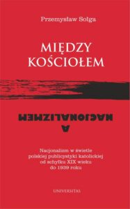 Okładka: Między Kościołem a nacjonalizmem. Nacjonalizm w świetle polskiej publicystyki katolickiej od schyłku XIX wieku do 1939 roku