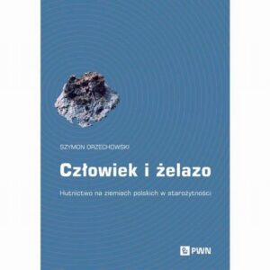 Okładka: Człowiek i żelazo. Hutnictwo na ziemiach polskich w starożytności