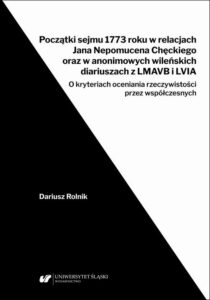 Okładka: Początki sejmu 1773 roku w relacjach Jana Nepomucena Chęckiego oraz w anonimowych wileńskich diariuszach z LMAVB i LVIA. O kryteriach oceniania rzeczywistości przez współczesnych
