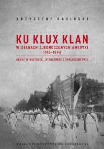 Okładka: Ku Klux Klan w Stanach Zjednoczonych Ameryki 1915-1944. Obraz w kulturze, literaturze i społeczeństwie. Wydanie drugie – poprawione i uzupełnione