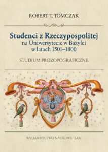 Okładka: Studenci z Rzeczypospolitej na Uniwersytecie w Bazylei w latach 1500–1800. Studium prozopograficzne