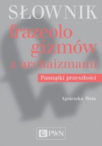 Okładka: Słownik frazeologizmów z archaizmami. Pamiątki przeszłości