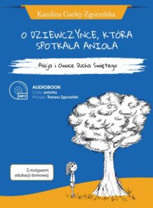 Okładka: O DZIEWCZYNCE, KTÓRA SPOTKAŁA ANIOŁA - Alicja i Owoce Ducha Świętego - Karolina Garlej-Zgorzelska [z motywem edukacji domowej]