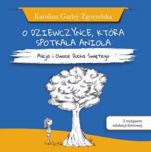 Okładka: O DZIEWCZYNCE, KTÓRA SPOTKAŁA ANIOŁA - Alicja i Owoce Ducha Świętego - Karolina Garlej-Zgorzelska [z motywem edukacji domowej]