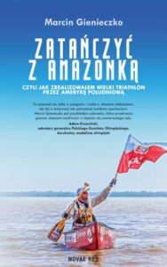 Okładka: Zatańczyć z Amazonką czyli jak zrealizowałem wielki triathlon przez Amerykę Południową