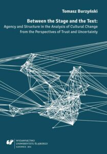 Okładka: Between the Stage and the Text. Agency and Structure in the Analysis of Cultural Change from the Perspectives of Trust and Uncertainty