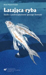 Okładka: Latająca ryba. Studia o podróżopisarstwie Ignacego Domeyki