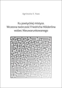 Okładka: Ku poetyckiej mistyce. Wczesna twórczość Friedricha Hölderlina wobec Nieuwarunkowanego